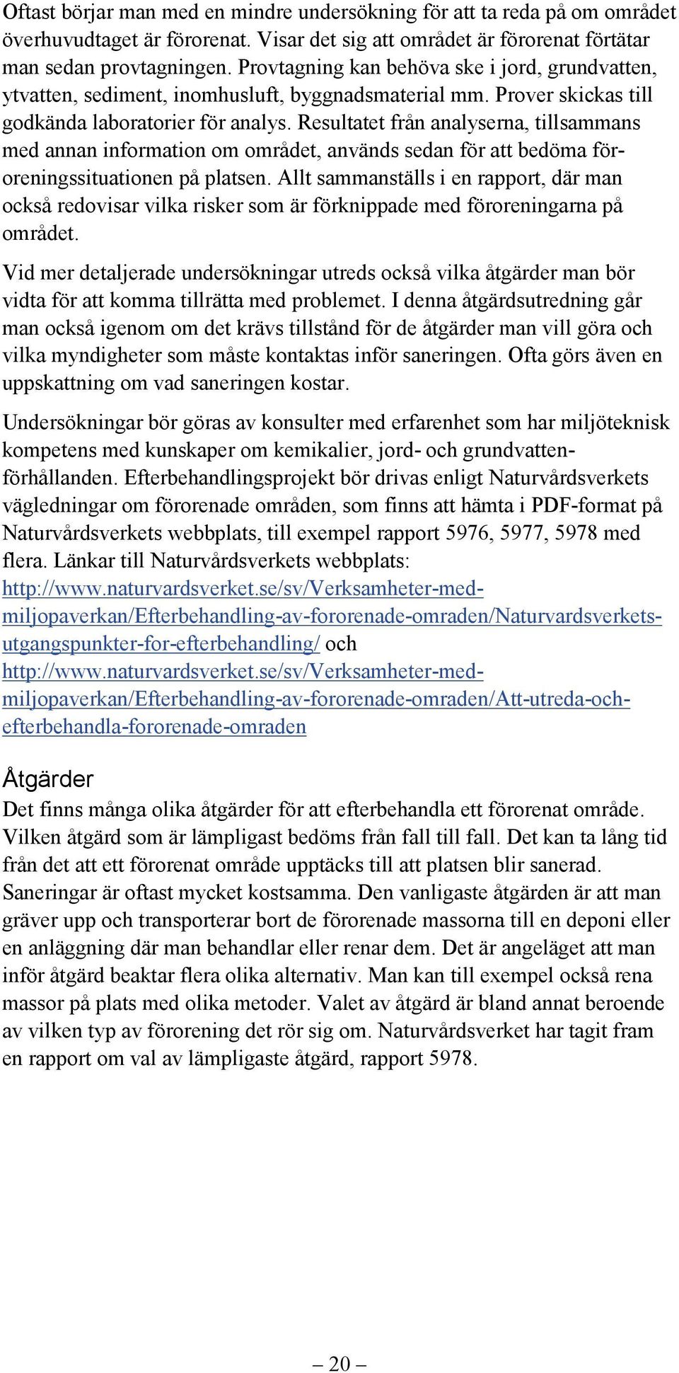 Resultatet från analyserna, tillsammans med annan information om området, används sedan för att bedöma föroreningssituationen på platsen.