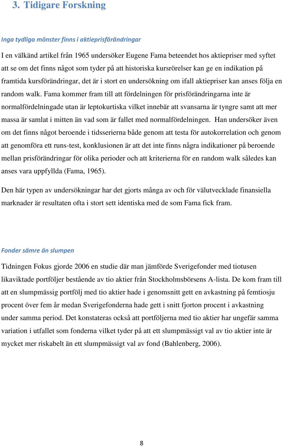 Fama kommer fram till att fördelningen för prisförändringarna inte är normalfördelningade utan är leptokurtiska vilket innebär att svansarna är tyngre samt att mer massa är samlat i mitten än vad som