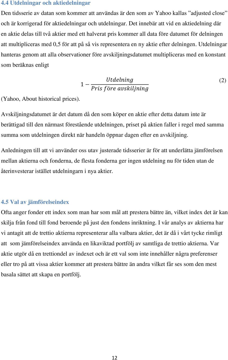 aktie efter delningen. Utdelningar hanteras genom att alla observationer före avskiljningsdatumet multipliceras med en konstant som beräknas enligt (Yahoo, About historical prices).