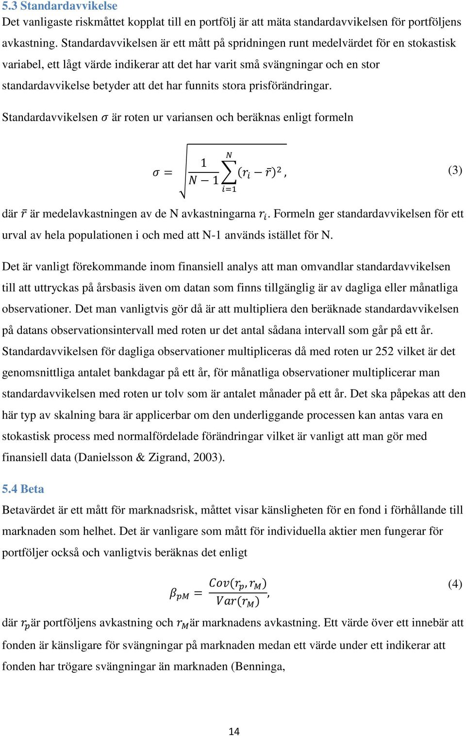 funnits stora prisförändringar. Standardavvikelsen σσ är roten ur variansen och beräknas enligt formeln σσ = 1 NN NN 1 (rr ii rr ) 2 ii=1, (3) där rr är medelavkastningen av de N avkastningarna rr ii.