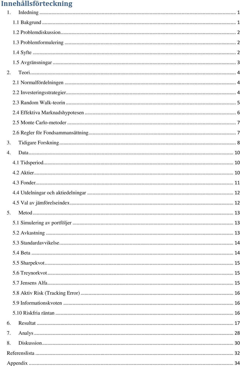 .. 1 4.3 Fonder... 11 4.4 Utdelningar och aktiedelningar... 12 4.5 Val av jämförelseindex... 12 5. Metod... 13 5.1 Simulering av portföljer... 13 5.2 Avkastning... 13 5.3 Standardavvikelse... 14 5.