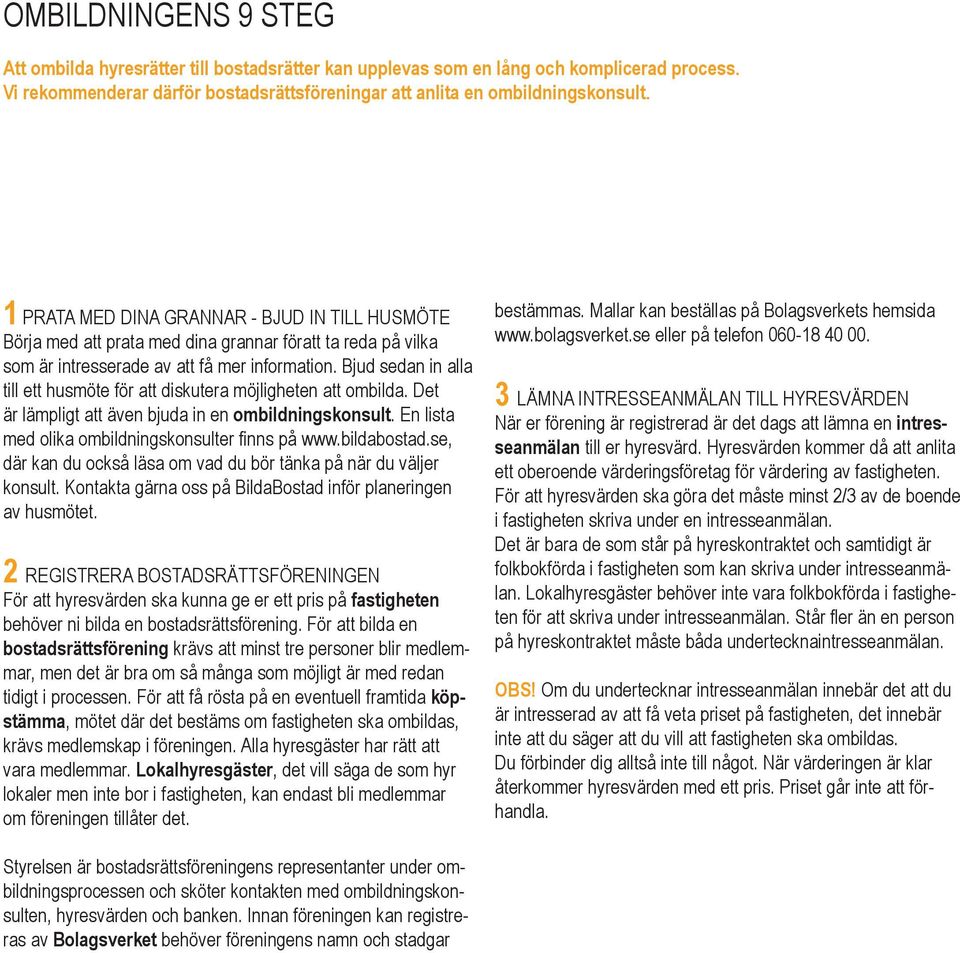 Bjud sedan in alla till ett husmöte för att diskutera möjligheten att ombilda. Det är lämpligt att även bjuda in en ombildningskonsult. En lista med olika ombildningskonsulter finns på www.