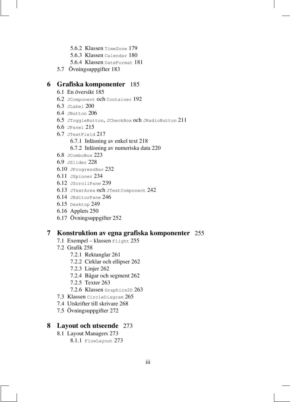 8 JComboBox 223 6.9 JSlider 228 6.10 JProgressBar 232 6.11 JSpinner 234 6.12 JScrollPane 239 6.13 JTextArea och JTextComponent 242 6.14 JEditorPane 246 6.15 Desktop 249 6.16 Applets 250 6.