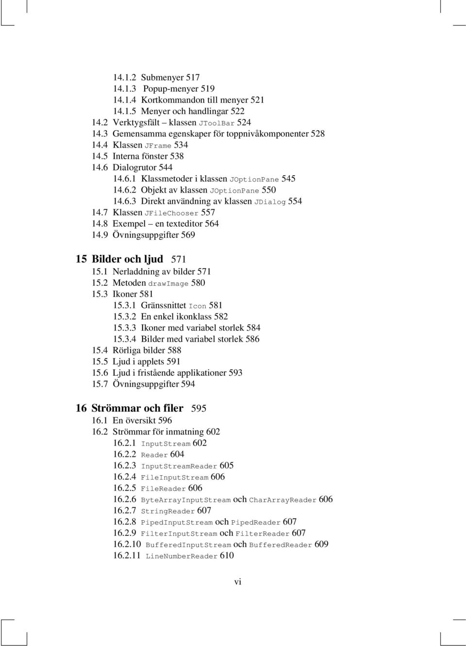 6.3 Direkt användning av klassen JDialog 554 14.7 Klassen JFileChooser 557 14.8 Exempel en texteditor 564 14.9 Övningsuppgifter 569 15 Bilder och ljud 571 15.1 Nerladdning av bilder 571 15.