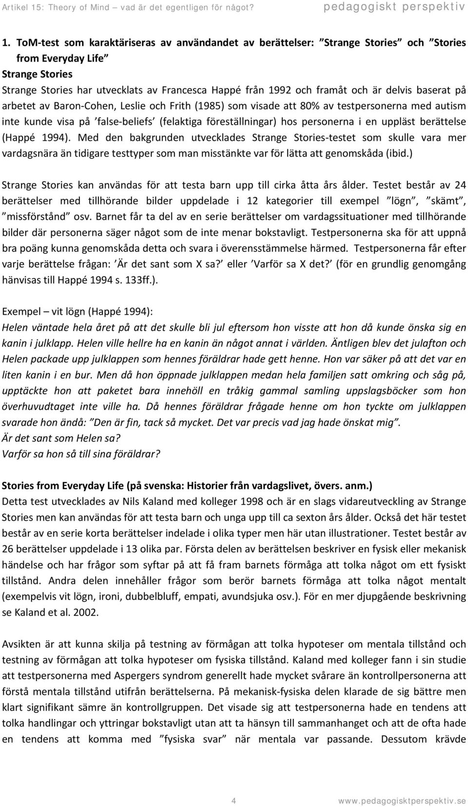 uppläst berättelse (Happé 1994). Med den bakgrunden utvecklades Strange Stories testet som skulle vara mer vardagsnära än tidigare testtyper som man misstänkte var för lätta att genomskåda (ibid.