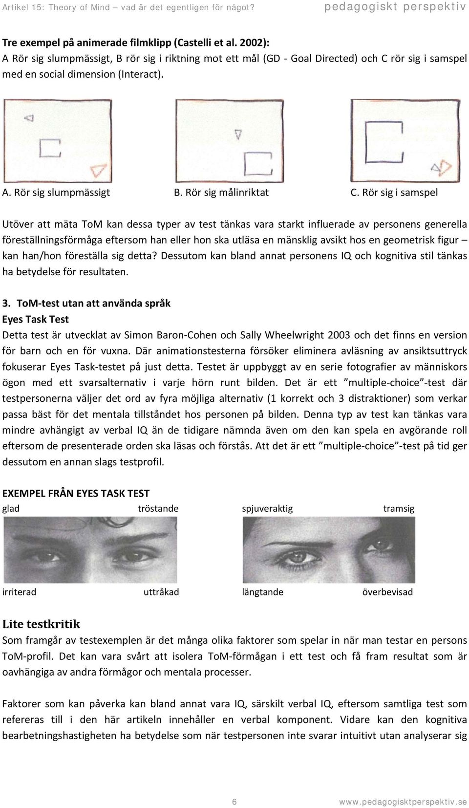 Rör sig i samspel Utöver att mäta ToM kan dessa typer av test tänkas vara starkt influerade av personens generella föreställningsförmåga eftersom han eller hon ska utläsa en mänsklig avsikt hos en