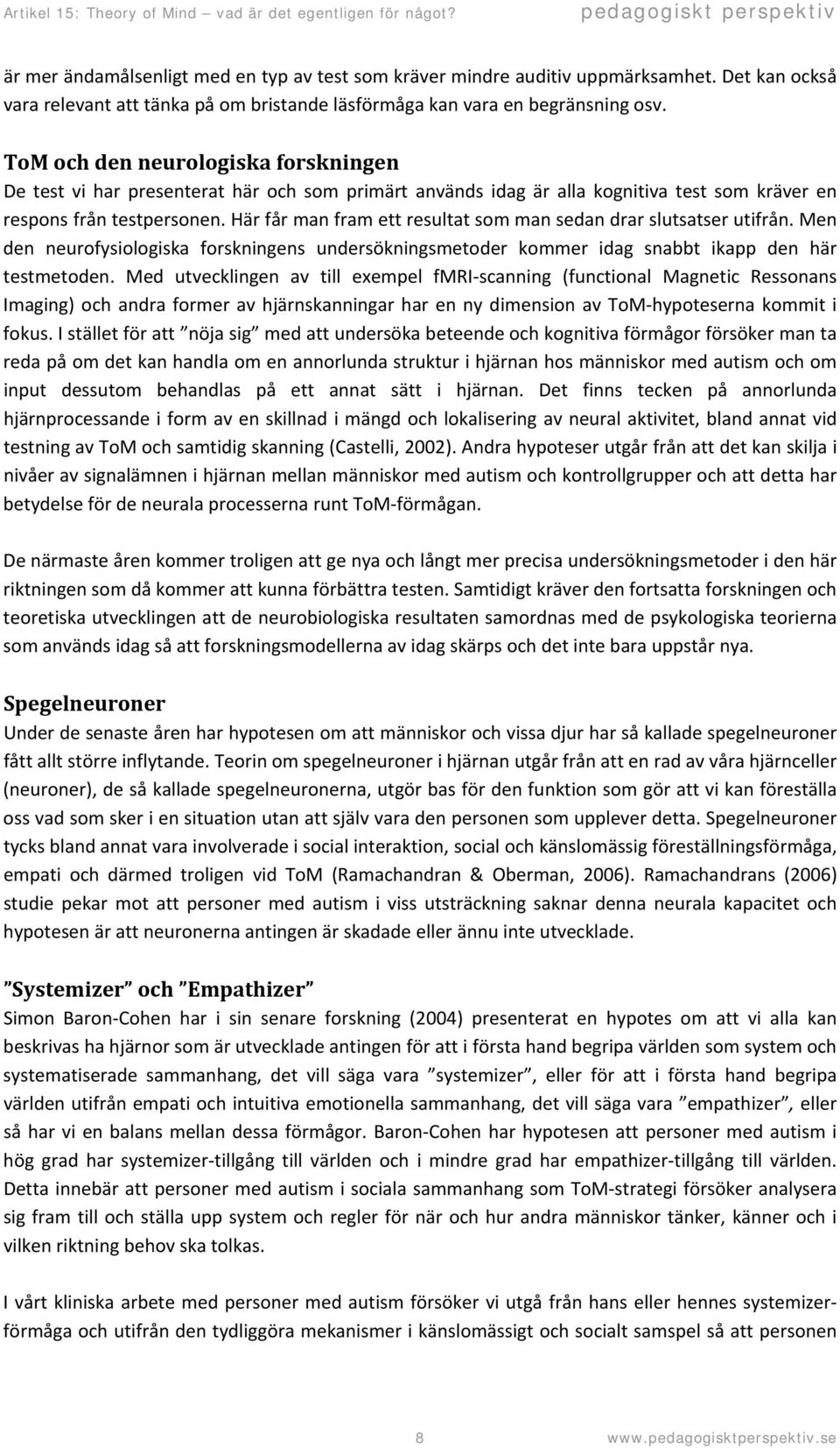 Här får man fram ett resultat som man sedan drar slutsatser utifrån. Men den neurofysiologiska forskningens undersökningsmetoder kommer idag snabbt ikapp den här testmetoden.