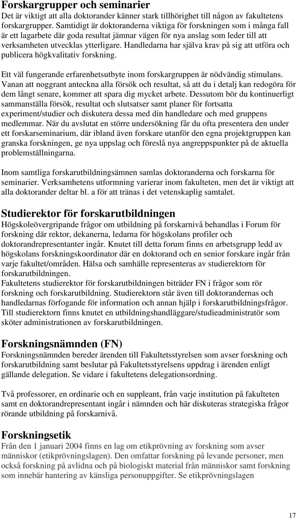 Handledarna har själva krav på sig att utföra och publicera högkvalitativ forskning. Ett väl fungerande erfarenhetsutbyte inom forskargruppen är nödvändig stimulans.