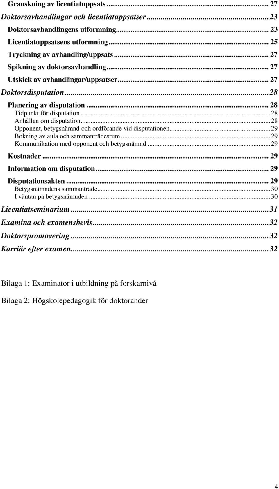 .. 28 Opponent, betygsnämnd och ordförande vid disputationen... 29 Bokning av aula och sammanträdesrum... 29 Kommunikation med opponent och betygsnämnd... 29 Kostnader... 29 Information om disputation.