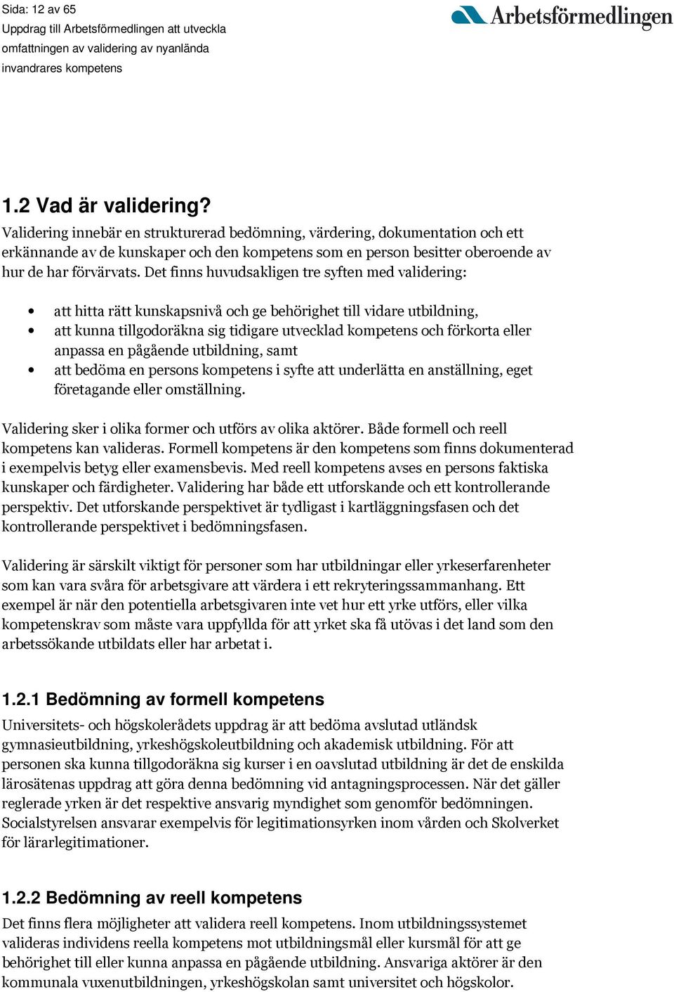 Det finns huvudsakligen tre syften med validering: att hitta rätt kunskapsnivå och ge behörighet till vidare utbildning, att kunna tillgodoräkna sig tidigare utvecklad kompetens och förkorta eller