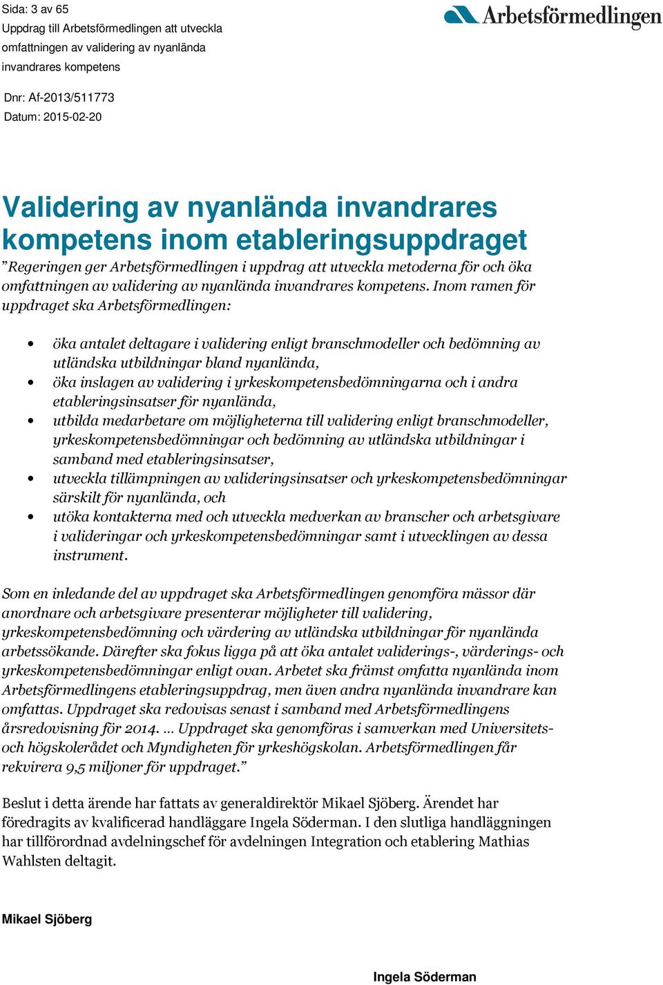 yrkeskompetensbedömningarna och i andra etableringsinsatser för nyanlända, utbilda medarbetare om möjligheterna till validering enligt branschmodeller, yrkeskompetensbedömningar och bedömning av