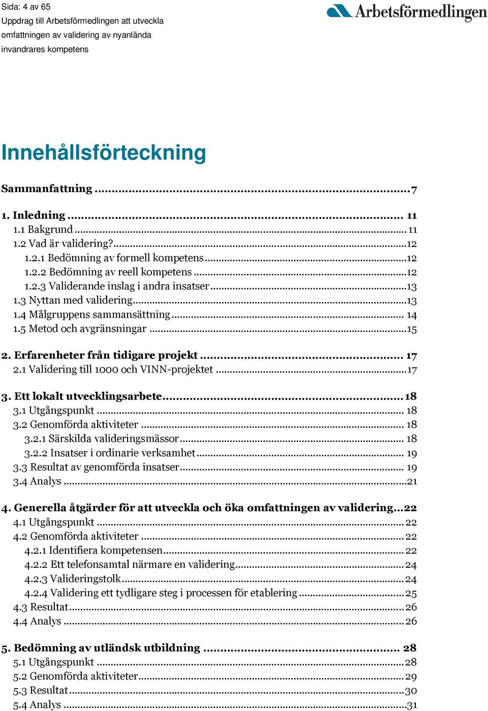 1 Validering till 1000 och VINN-projektet... 17 3. Ett lokalt utvecklingsarbete... 18 3.1 Utgångspunkt... 18 3.2 Genomförda aktiviteter... 18 3.2.1 Särskilda valideringsmässor... 18 3.2.2 Insatser i ordinarie verksamhet.