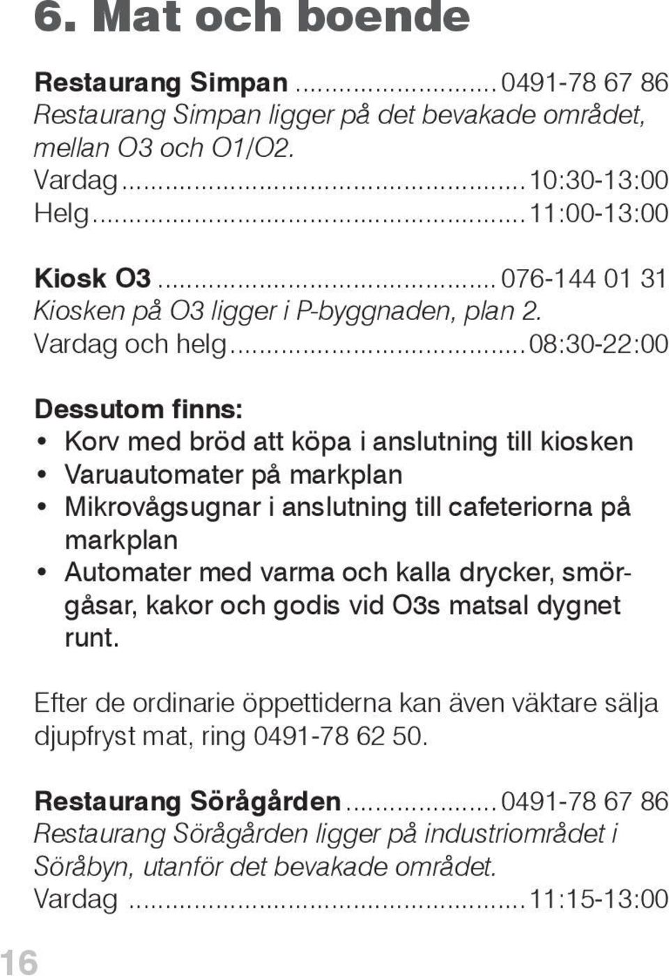 ..08:30-22:00 Dessutom finns: Korv med bröd att köpa i anslutning till kiosken Varuautomater på markplan Mikrovågsugnar i anslutning till cafeteriorna på markplan Automater med varma och