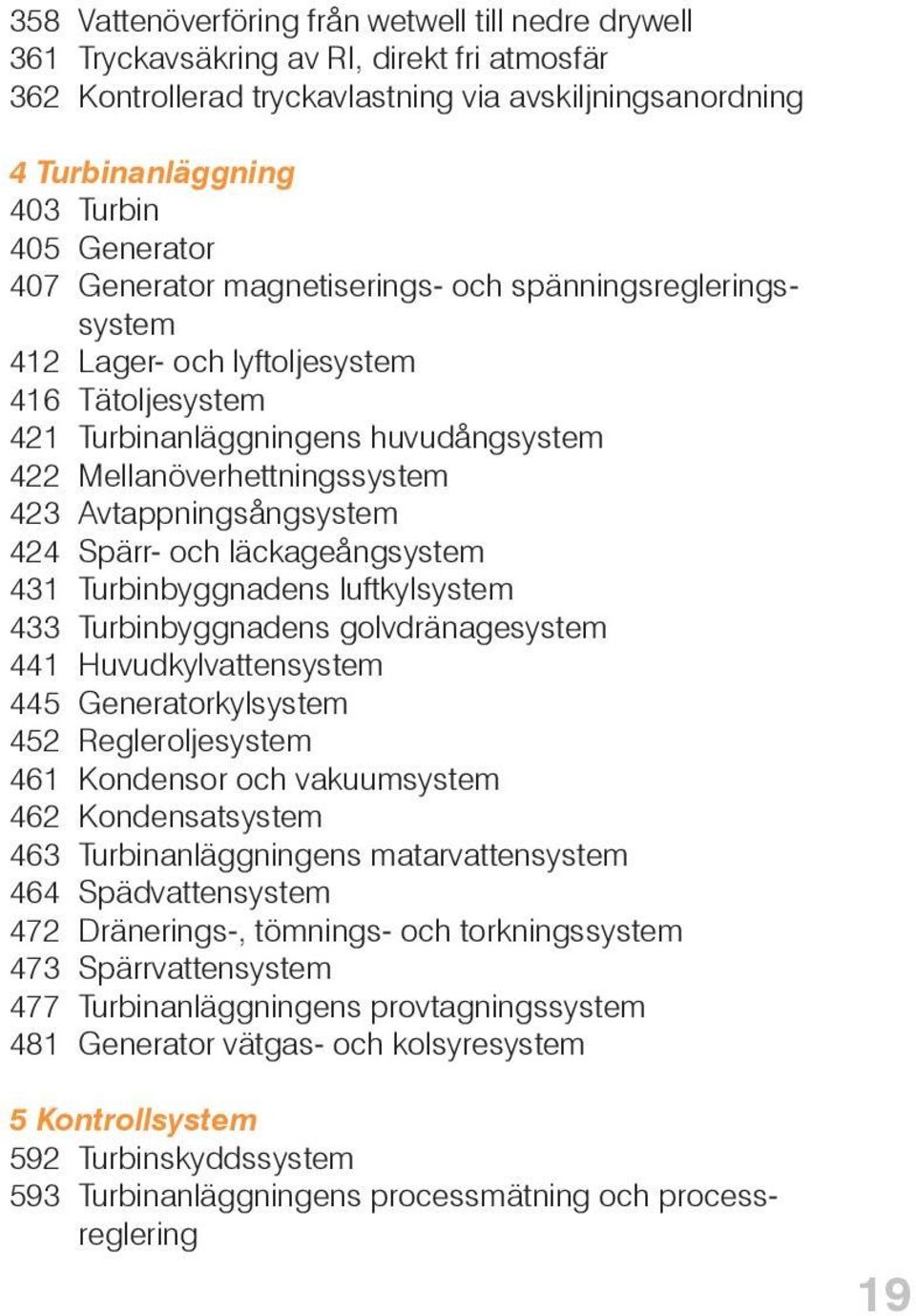 Avtappningsångsystem 424 Spärr- och läckageångsystem 431 Turbinbyggnadens luftkylsystem 433 Turbinbyggnadens golvdränagesystem 441 Huvudkylvattensystem 445 Generatorkylsystem 452 Regleroljesystem 461