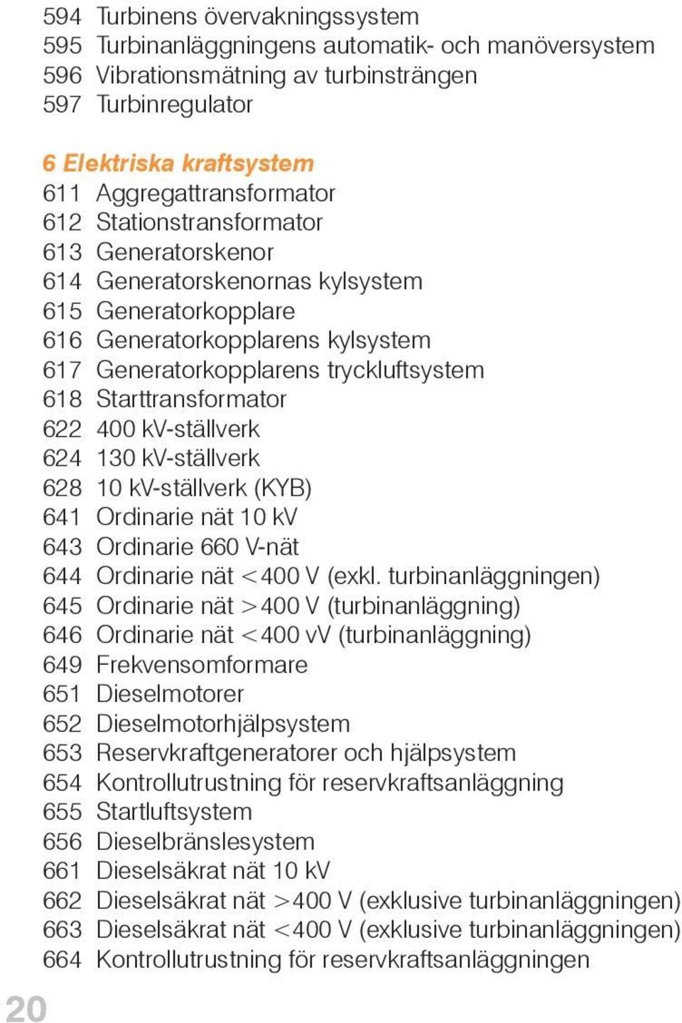 622 400 kv-ställverk 624 130 kv-ställverk 628 10 kv-ställverk (KYB) 641 Ordinarie nät 10 kv 643 Ordinarie 660 V-nät 644 Ordinarie nät <400 V (exkl.