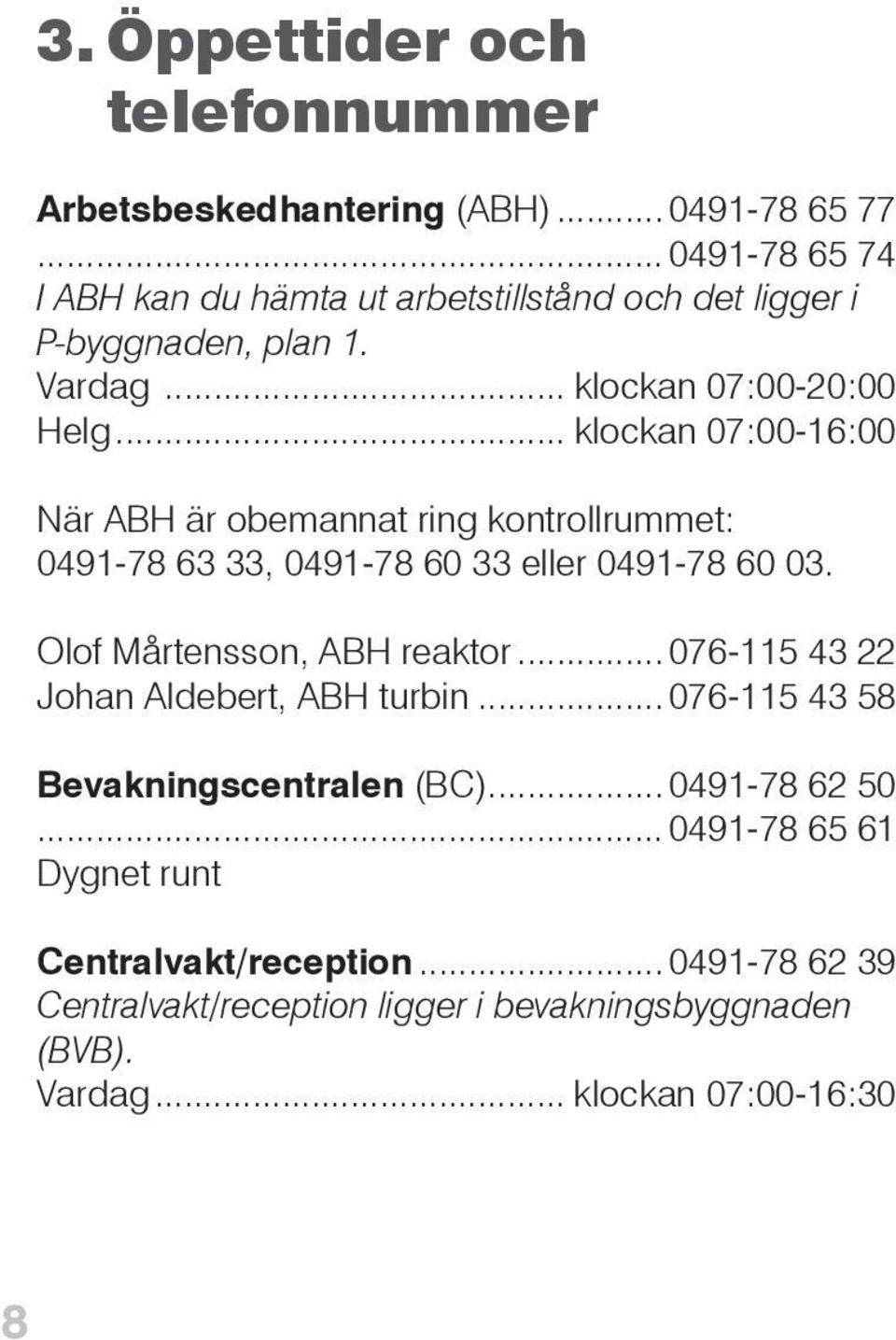 .. klockan 07:00-16:00 När ABH är obemannat ring kontrollrummet: 0491-78 63 33, 0491-78 60 33 eller 0491-78 60 03. Olof Mårtensson, ABH reaktor.