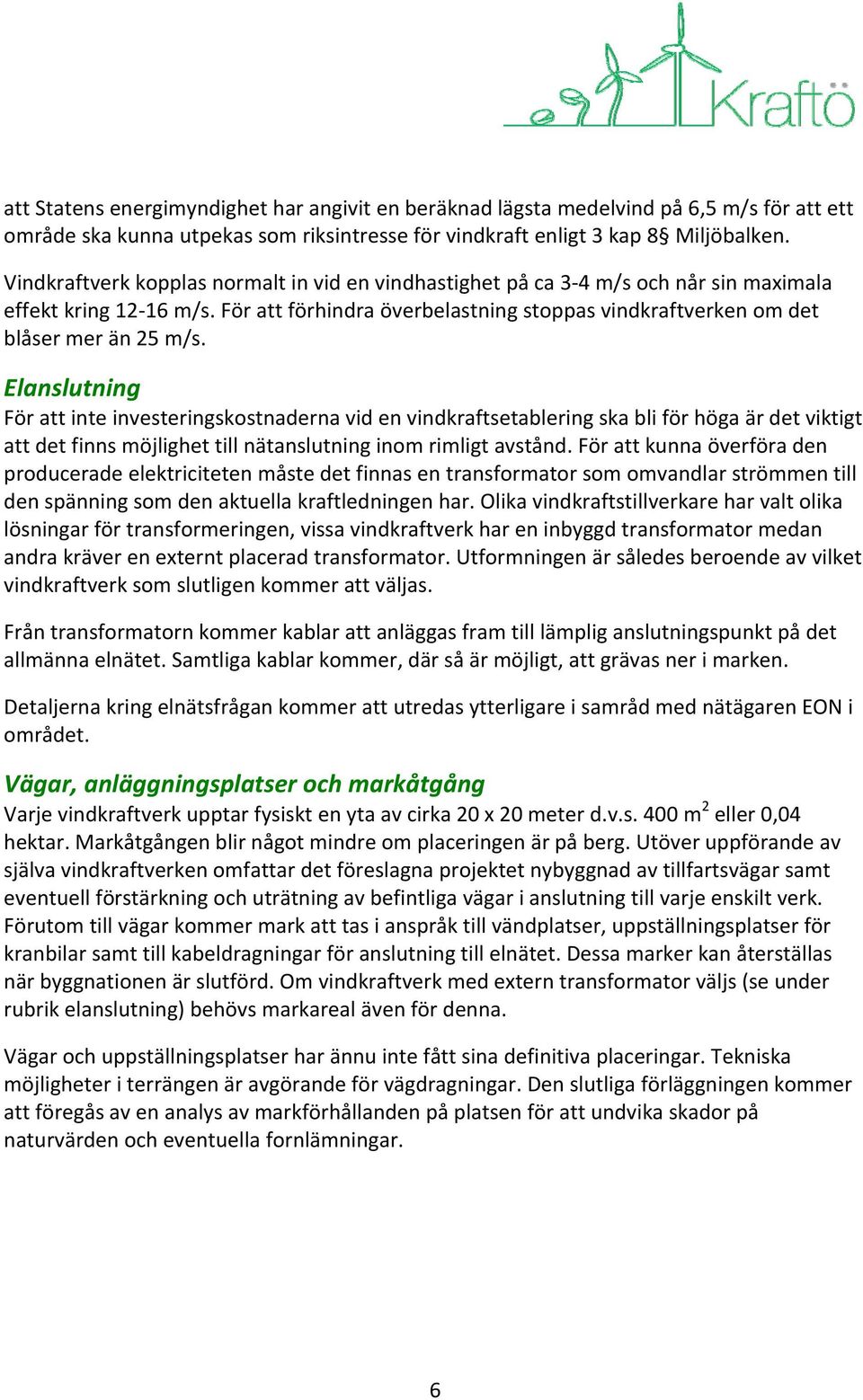 Elanslutning För att inte investeringskostnaderna vid en vindkraftsetablering ska bli för höga är det viktigt att det finns möjlighet till nätanslutning inom rimligt avstånd.