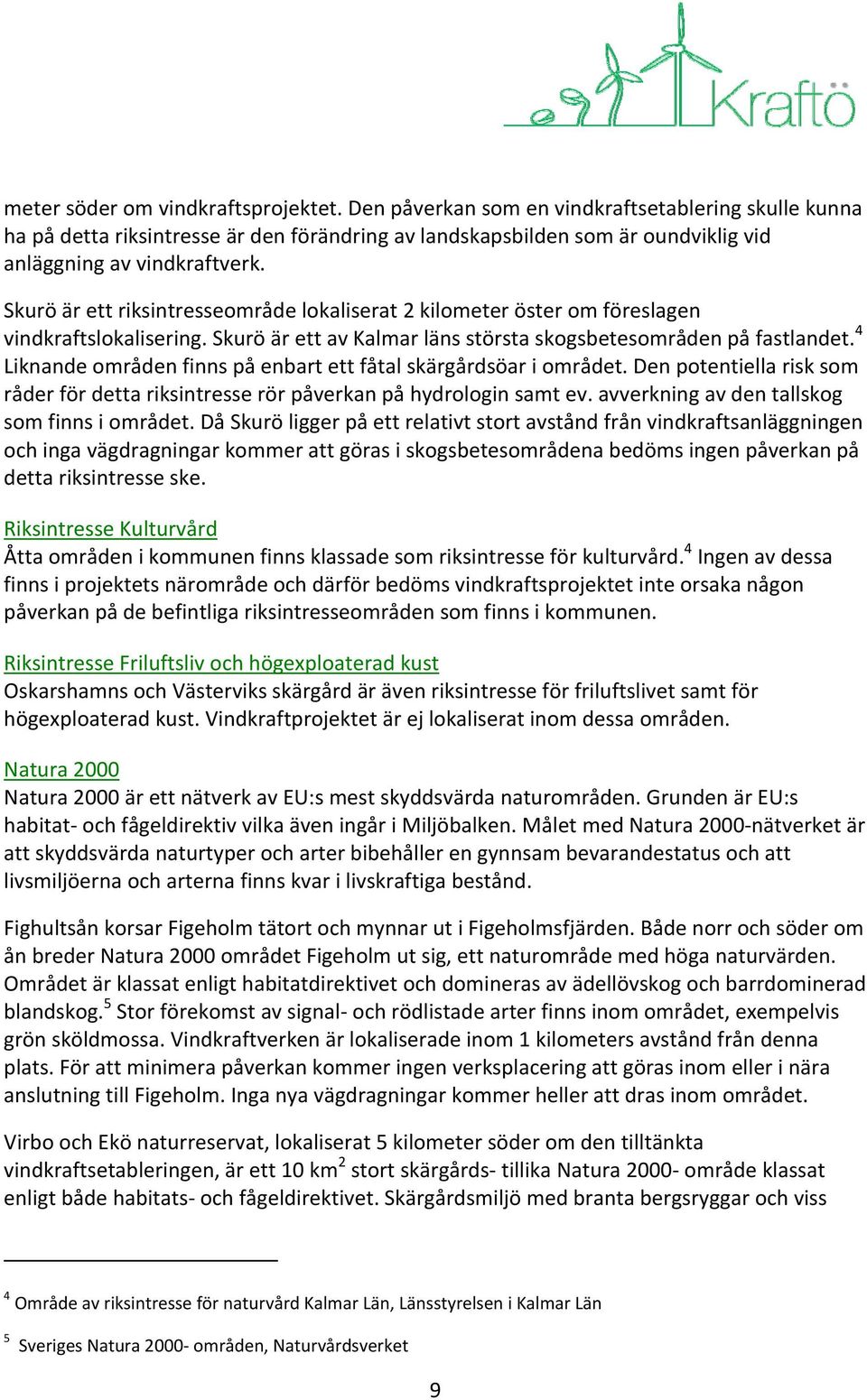 Skurö är ett riksintresseområde lokaliserat 2 kilometer öster om föreslagen vindkraftslokalisering. Skurö är ett av Kalmar läns största skogsbetesområden på fastlandet.