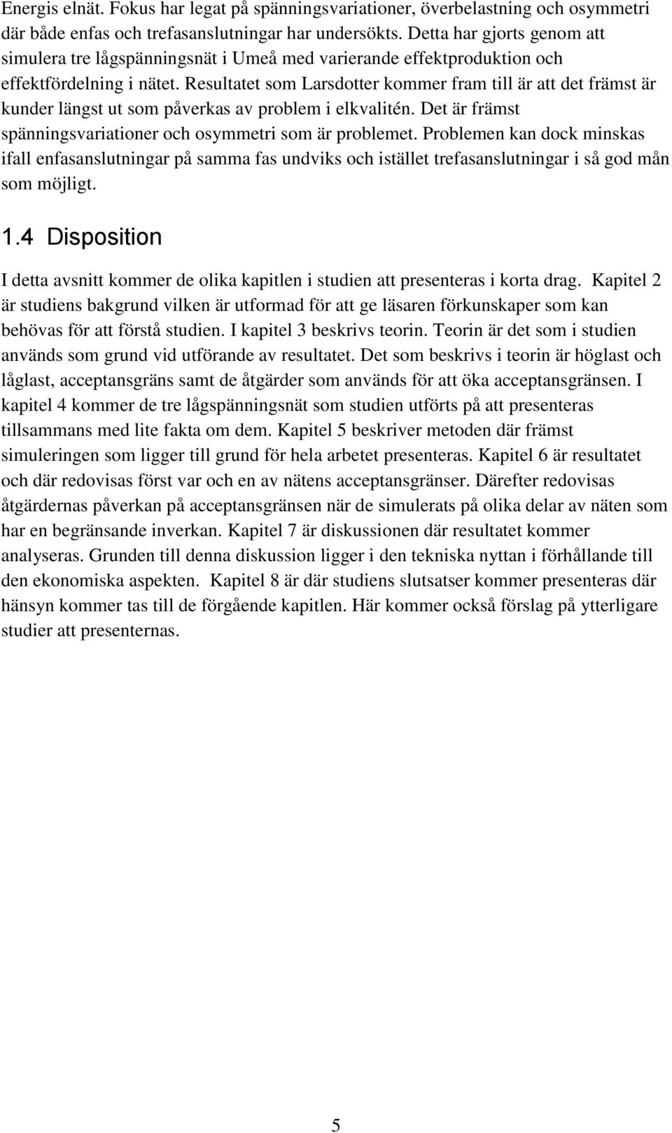 Resultatet som Larsdotter kommer fram till är att det främst är kunder längst ut som påverkas av problem i elkvalitén. Det är främst spänningsvariationer och osymmetri som är problemet.