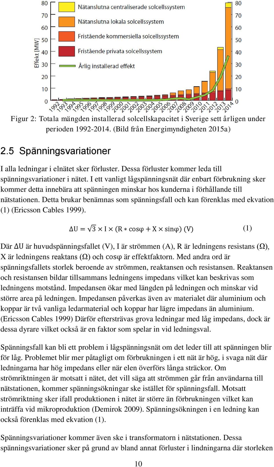 I ett vanligt lågspänningsnät där enbart förbrukning sker kommer detta innebära att spänningen minskar hos kunderna i förhållande till nätstationen.