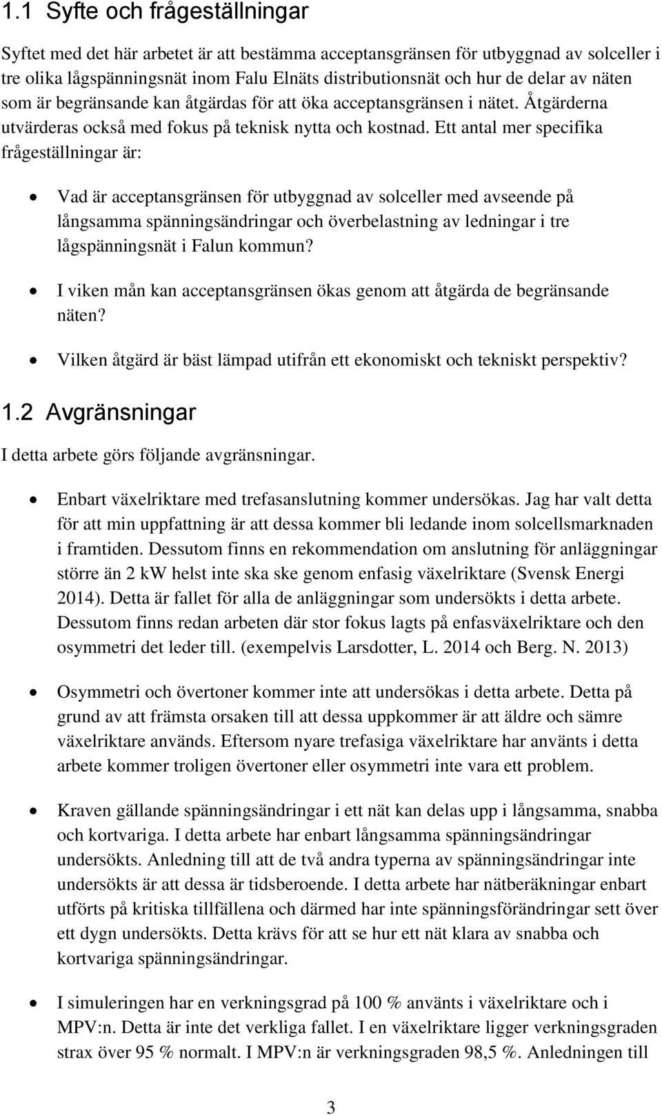 Ett antal mer specifika frågeställningar är: Vad är acceptansgränsen för utbyggnad av solceller med avseende på långsamma spänningsändringar och överbelastning av ledningar i tre lågspänningsnät i