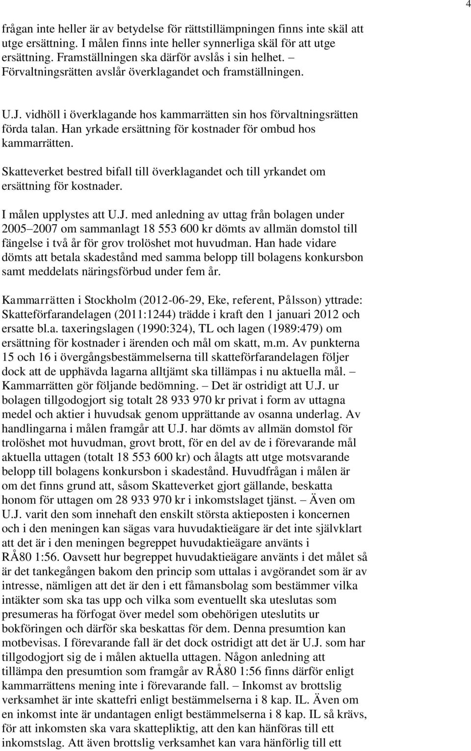 Han yrkade ersättning för kostnader för ombud hos kammarrätten. Skatteverket bestred bifall till överklagandet och till yrkandet om ersättning för kostnader. I målen upplystes att U.J.