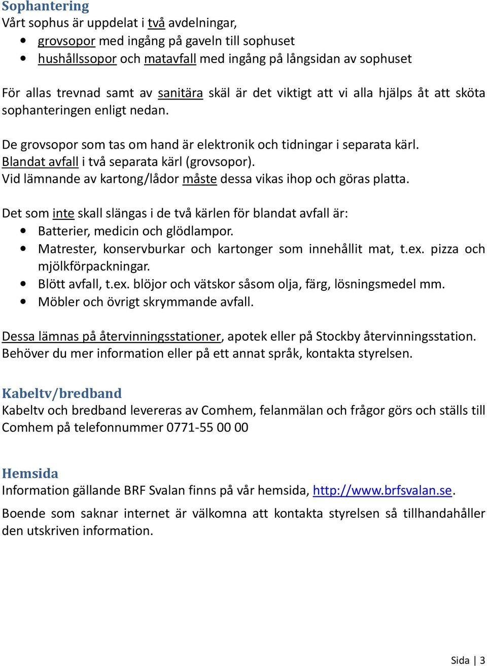 Blandat avfall i två separata kärl (grovsopor). Vid lämnande av kartong/lådor måste dessa vikas ihop och göras platta.