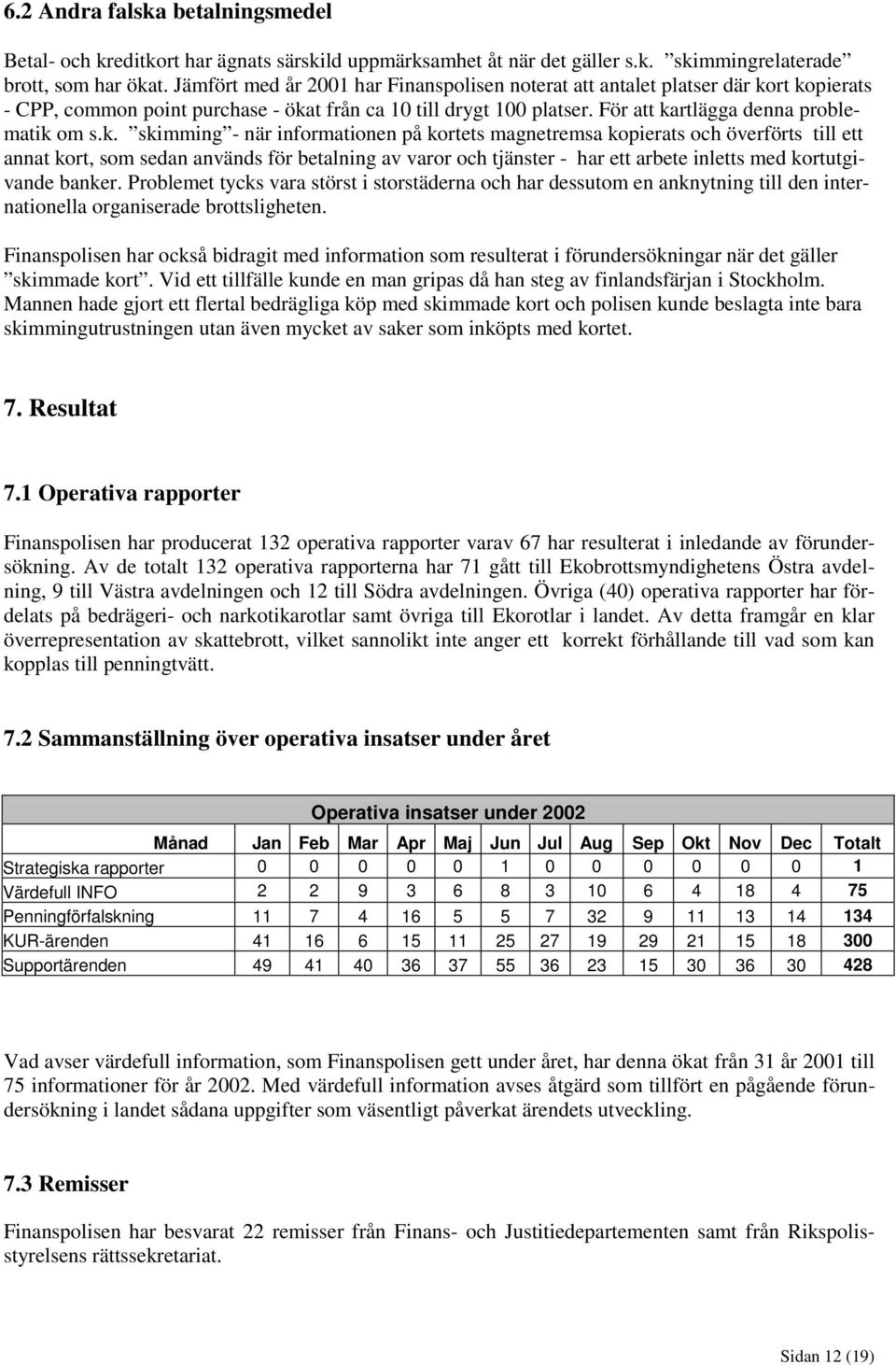 rt kopierats - CPP, common point purchase - ökat från ca 10 till drygt 100 platser. För att kartlägga denna problematik om s.k. skimming - när informationen på kortets magnetremsa kopierats och