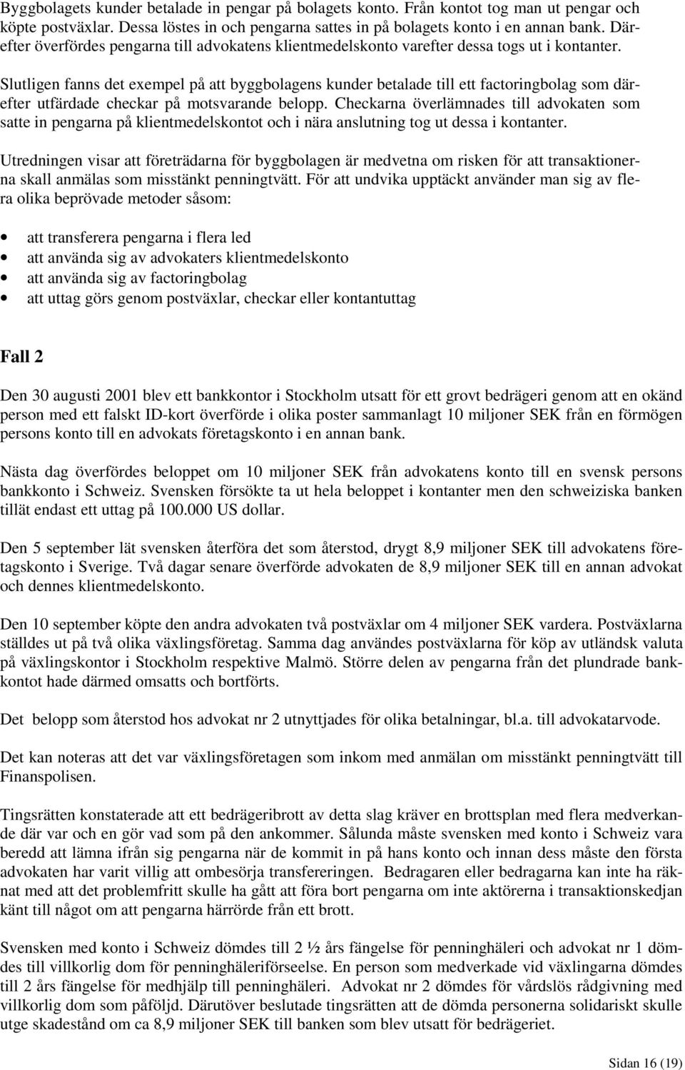 Slutligen fanns det exempel på att byggbolagens kunder betalade till ett factoringbolag som därefter utfärdade checkar på motsvarande belopp.