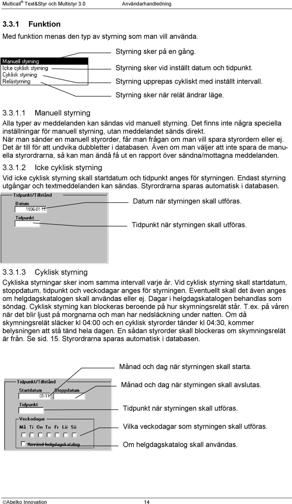 Det finns inte några speciella inställningar för manuell styrning, utan meddelandet sänds direkt. När man sänder en manuell styrorder, får man frågan om man vill spara styrordern eller ej.