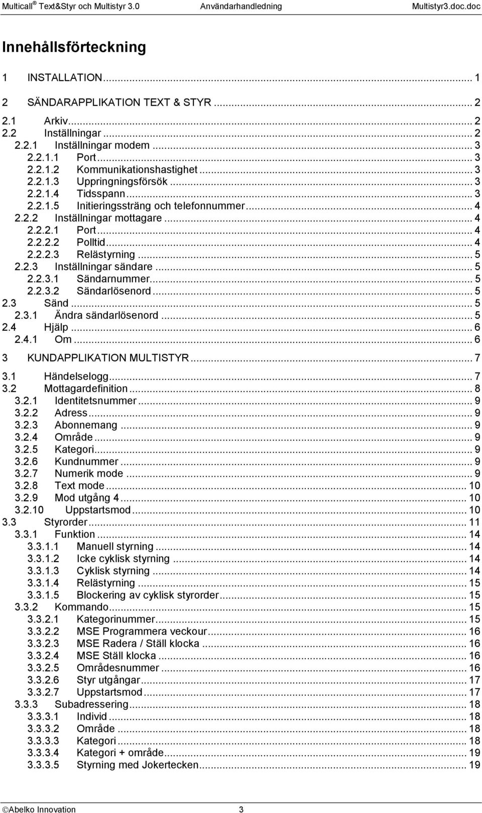 .. 5 2.2.3 Inställningar sändare... 5 2.2.3.1 Sändarnummer... 5 2.2.3.2 Sändarlösenord... 5 2.3 Sänd... 5 2.3.1 Ändra sändarlösenord... 5 2.4 Hjälp... 6 2.4.1 Om... 6 3 KUNDAPPLIKATION MULTISTYR... 7 3.