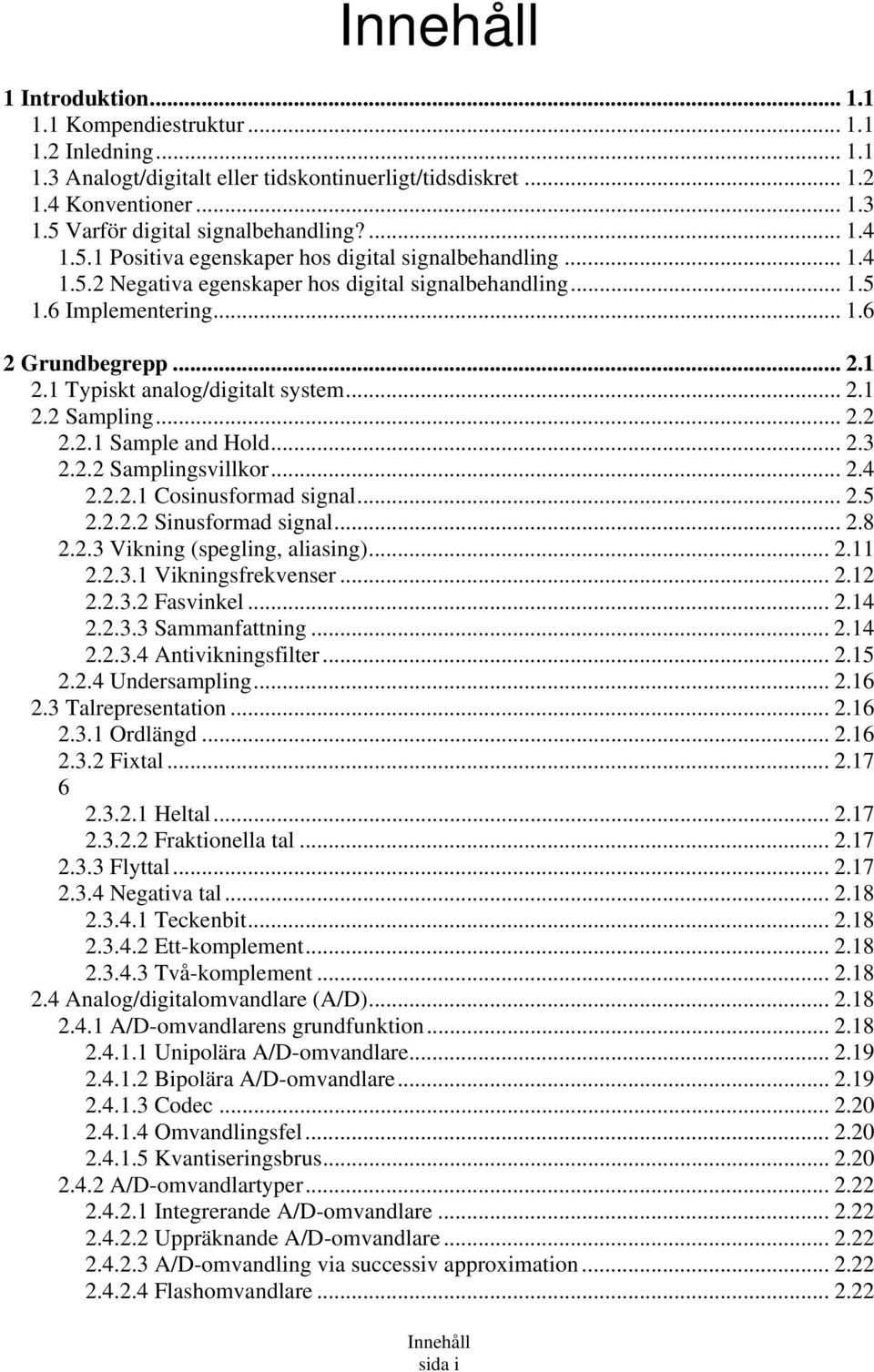 1 Typiskt analog/digitalt system... 2.1 2.2 Sampling... 2.2 2.2.1 Sample and Hold... 2.3 2.2.2 Samplingsvillkor... 2.4 2.2.2.1 Cosinusformad signal... 2.5 2.2.2.2 Sinusformad signal... 2.8 2.2.3 Vikning (spegling, aliasing).