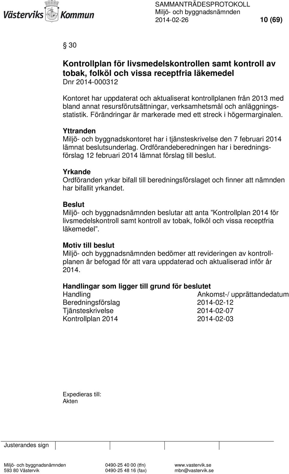 Yttranden Miljö- och byggnadskontoret har i tjänsteskrivelse den 7 februari 2014 lämnat beslutsunderlag. Ordförandeberedningen har i beredningsförslag 12 februari 2014 lämnat förslag till beslut.