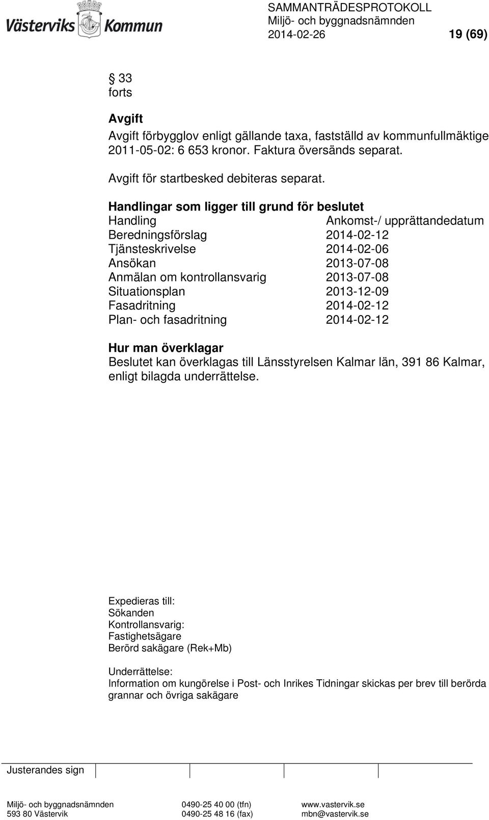 Situationsplan 2013-12-09 Fasadritning 2014-02-12 Plan- och fasadritning 2014-02-12 Hur man överklagar Beslutet kan överklagas till Länsstyrelsen Kalmar län, 391 86 Kalmar, enligt bilagda