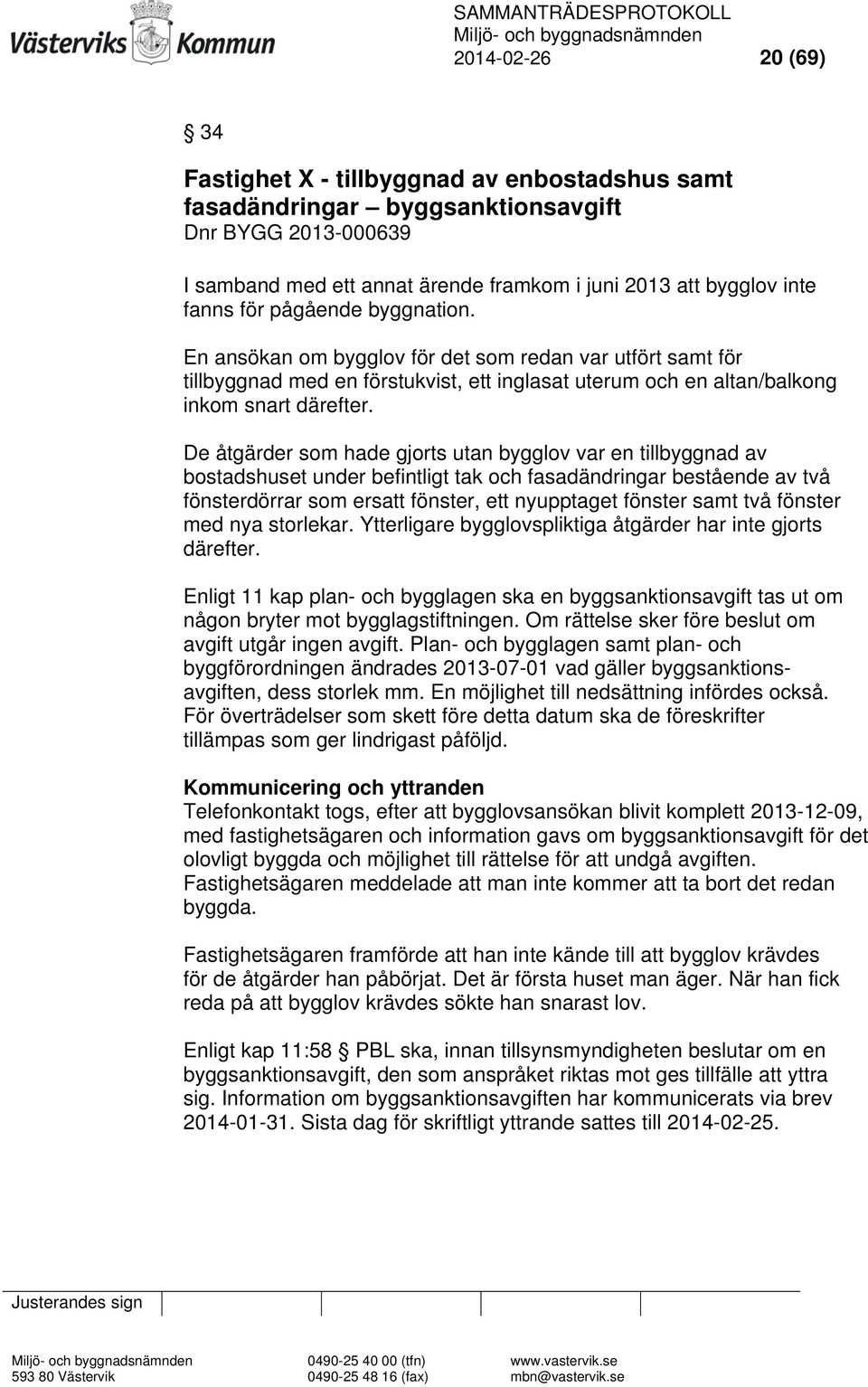 De åtgärder som hade gjorts utan bygglov var en tillbyggnad av bostadshuset under befintligt tak och fasadändringar bestående av två fönsterdörrar som ersatt fönster, ett nyupptaget fönster samt två