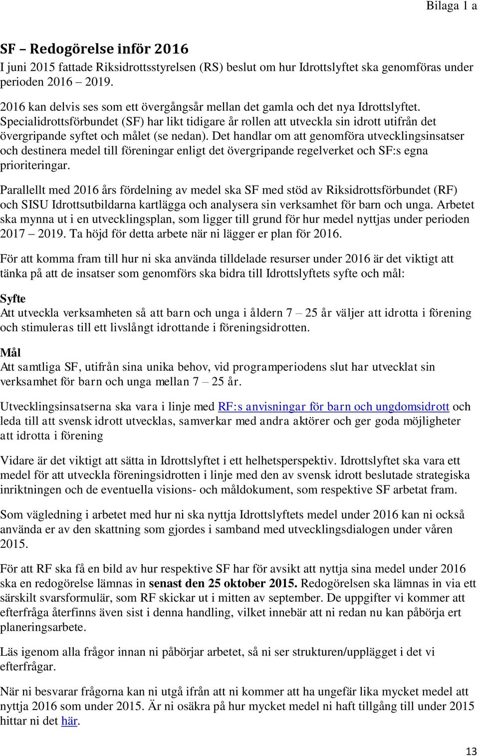 Specialidrottsförbundet (SF) har likt tidigare år rollen att utveckla sin idrott utifrån det övergripande syftet och målet (se nedan).