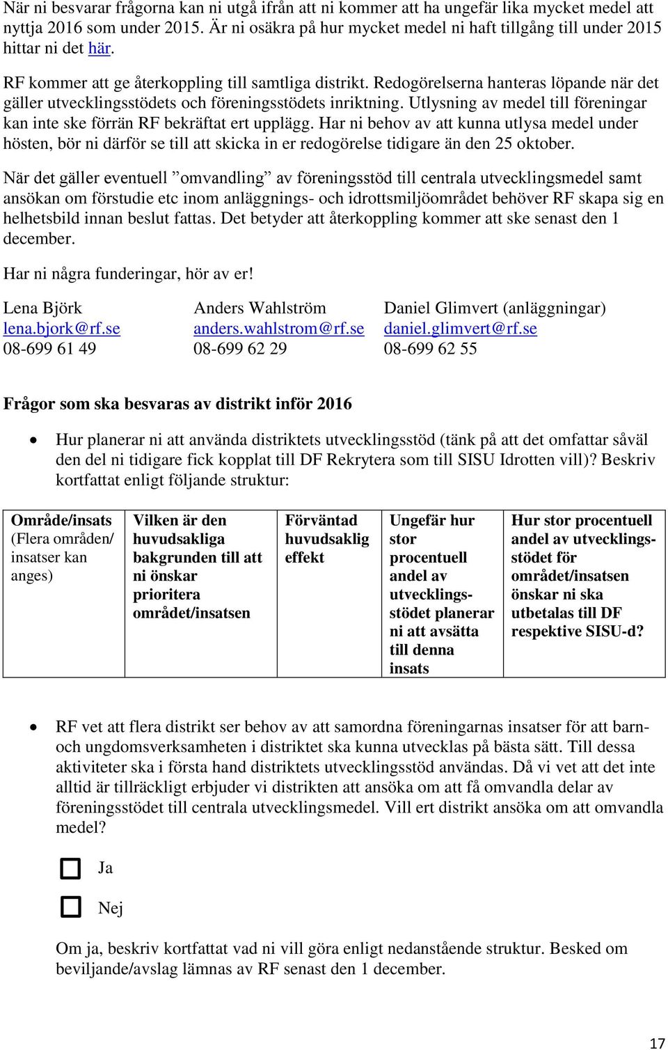 Redogörelserna hanteras löpande när det gäller utvecklingsstödets och föreningsstödets inriktning. Utlysning av medel till föreningar kan inte ske förrän RF bekräftat ert upplägg.