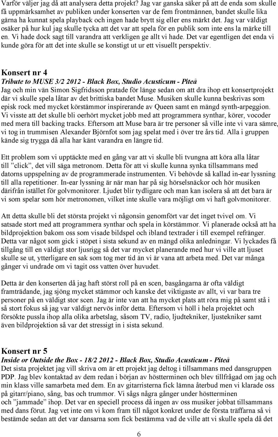 ens märkt det. Jag var väldigt osäker på hur kul jag skulle tycka att det var att spela för en publik som inte ens la märke till en. Vi hade dock sagt till varandra att verkligen ge allt vi hade.