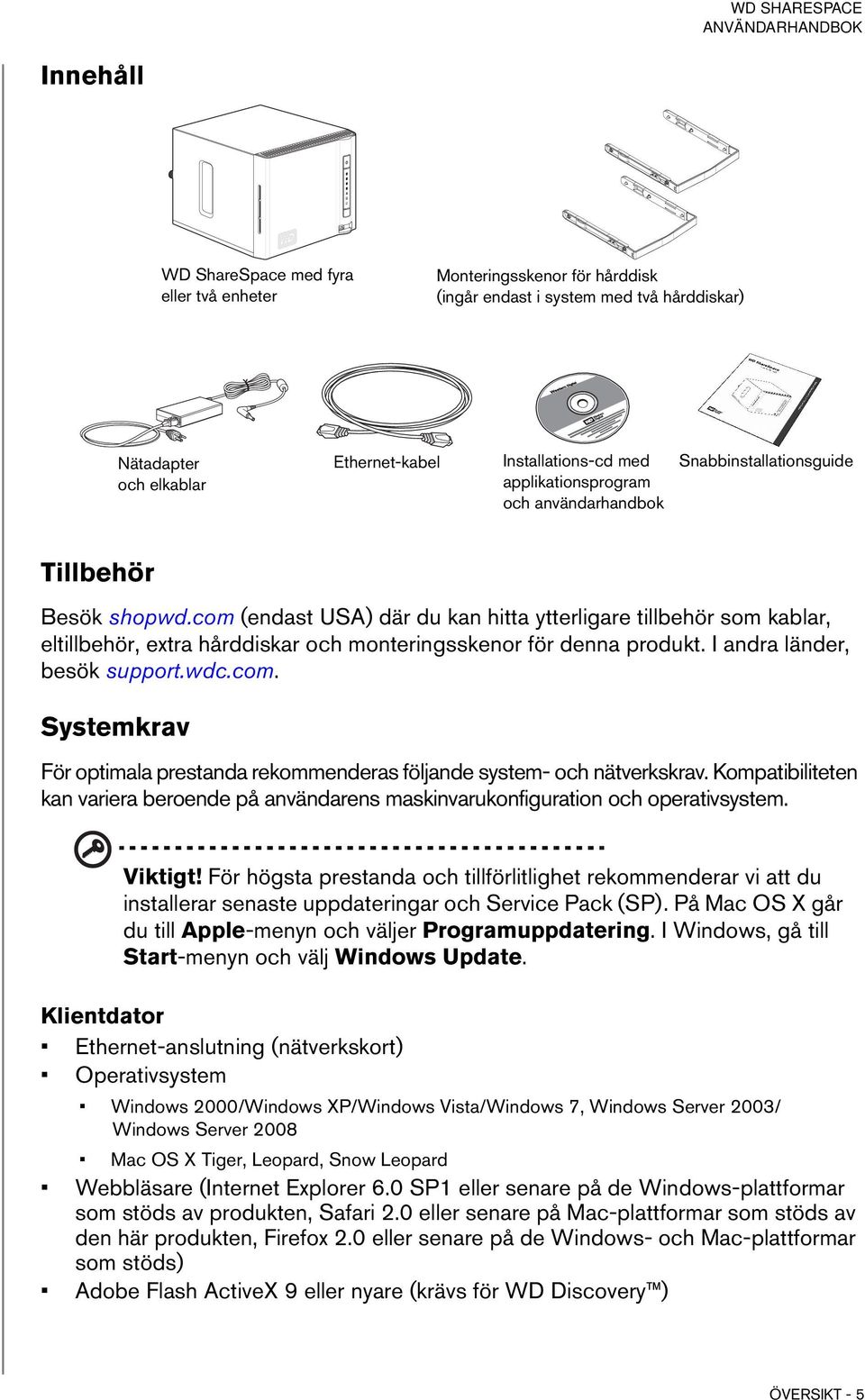 com (endast USA) där du kan hitta ytterligare tillbehör som kablar, eltillbehör, extra hårddiskar och monteringsskenor för denna produkt. I andra länder, besök support.wdc.com. Systemkrav För optimala prestanda rekommenderas följande system- och nätverkskrav.