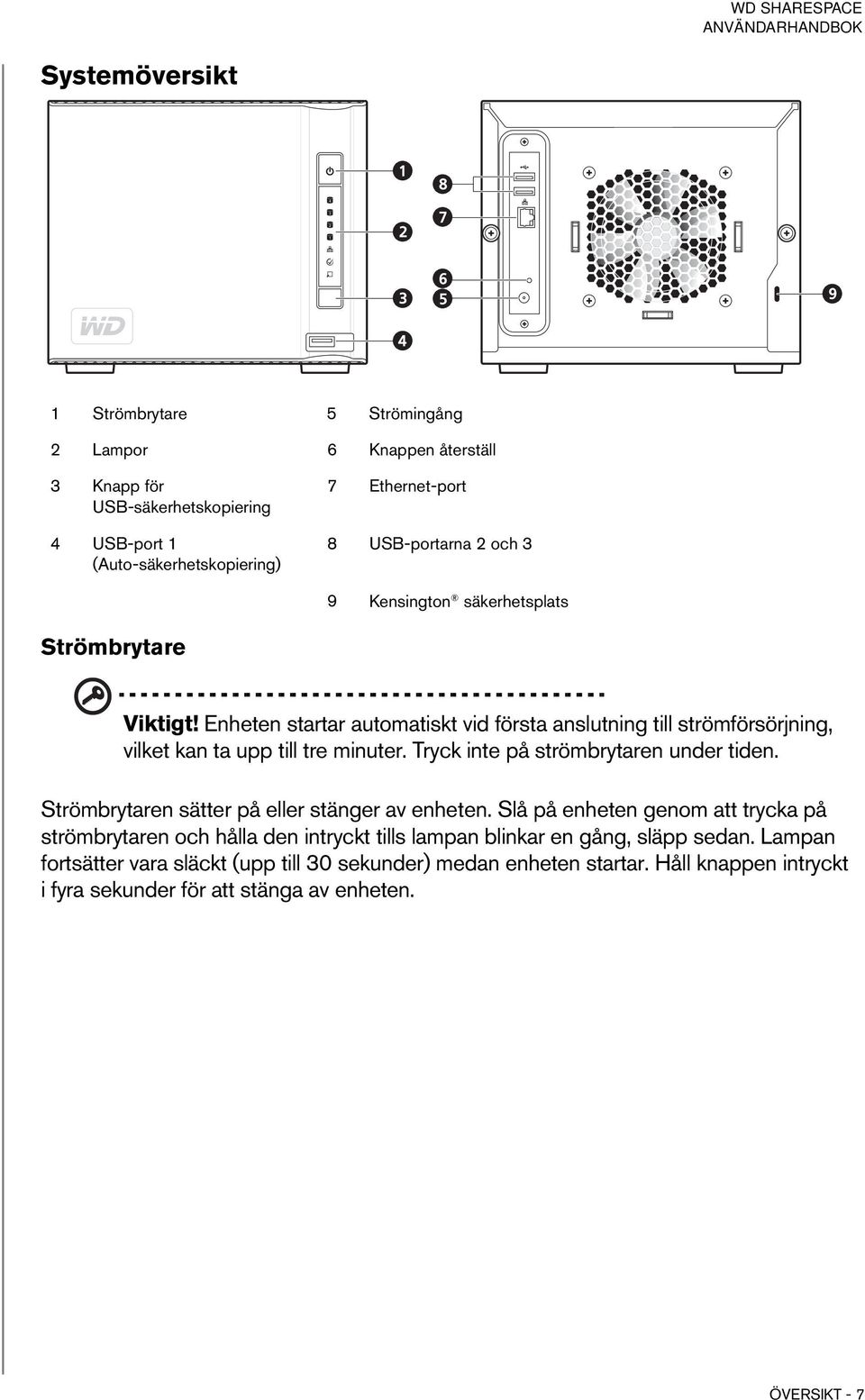 Enheten startar automatiskt vid första anslutning till strömförsörjning, vilket kan ta upp till tre minuter. Tryck inte på strömbrytaren under tiden.