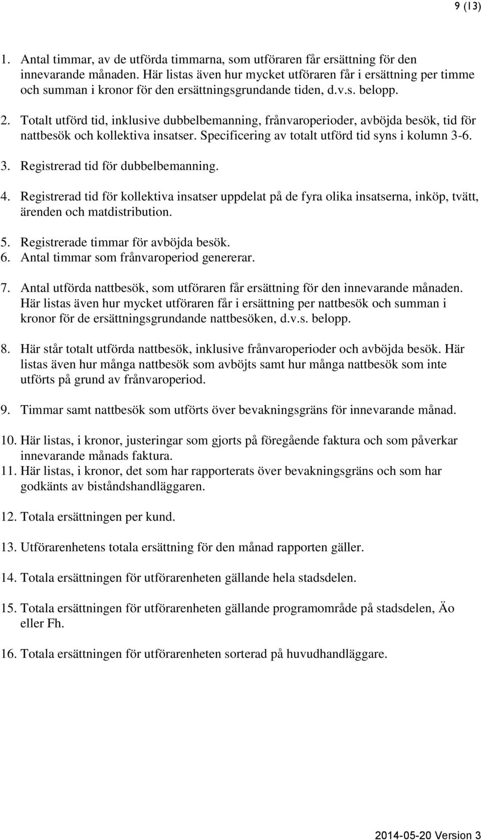 Totalt utförd tid, inklusive dubbelbemanning, frånvaroperioder, avböjda besök, tid för nattbesök och kollektiva insatser. Specificering av totalt utförd tid syns i kolumn 3-