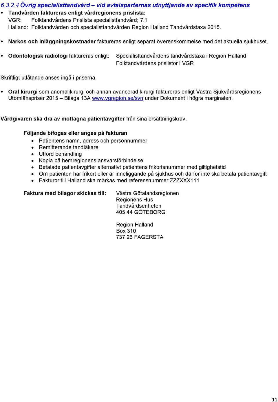 Odontologisk radiologi faktureras enligt: Specialisttandvårdens tandvårdstaxa i Region Halland Folktandvårdens prislistor i VGR Skriftligt utlåtande anses ingå i priserna.