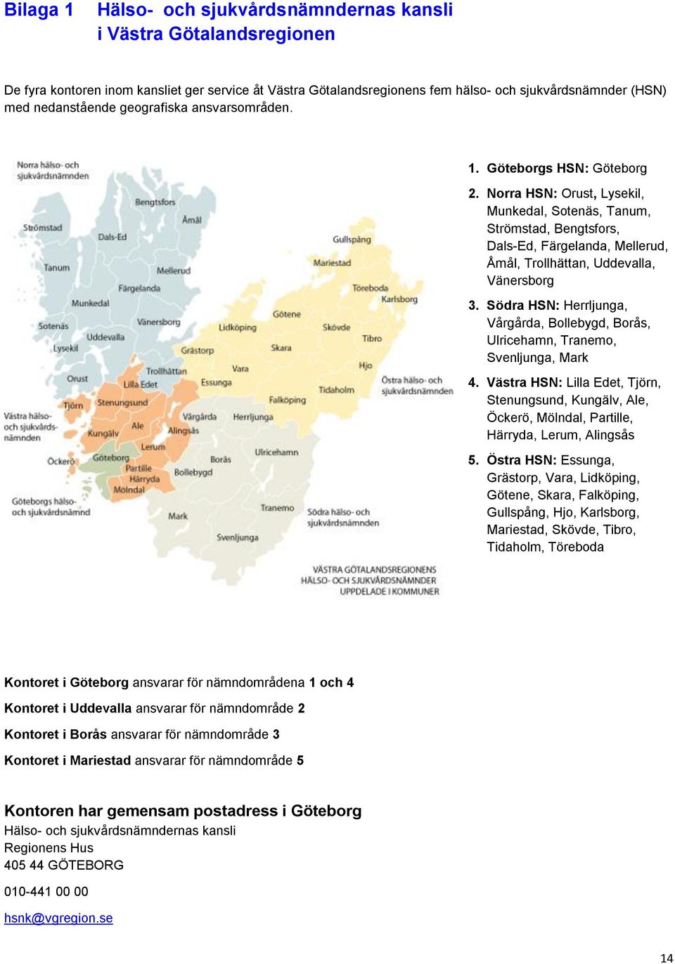 Norra HSN: Orust, Lysekil, Munkedal, Sotenäs, Tanum, Strömstad, Bengtsfors, Dals-Ed, Färgelanda, Mellerud, Åmål, Trollhättan, Uddevalla, Vänersborg 3.