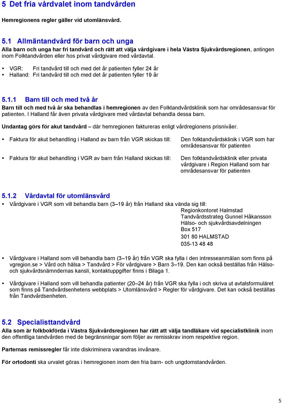 vårdavtal. VGR: Fri tandvård till och med det år patienten fyller 24 år Halland: Fri tandvård till och med det år patienten fyller 19