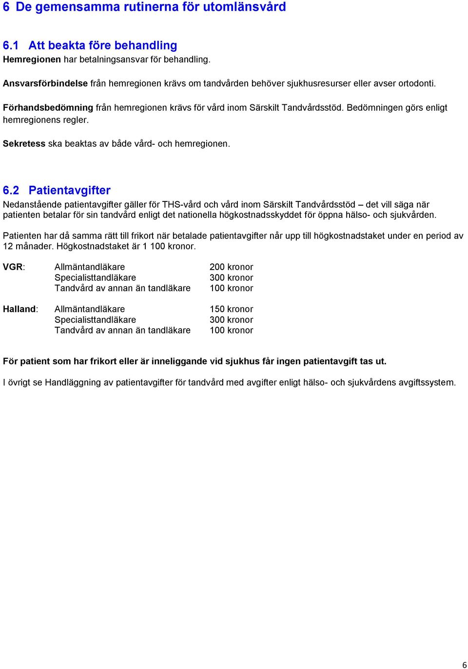 Bedömningen görs enligt hemregionens regler. Sekretess ska beaktas av både vård- och hemregionen. 6.