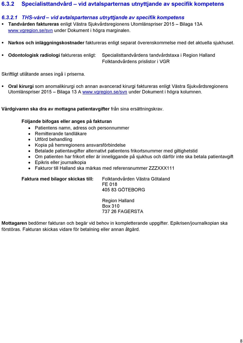 Odontologisk radiologi faktureras enligt: Specialisttandvårdens tandvårdstaxa i Region Halland Folktandvårdens prislistor i VGR Skriftligt utlåtande anses ingå i priserna.