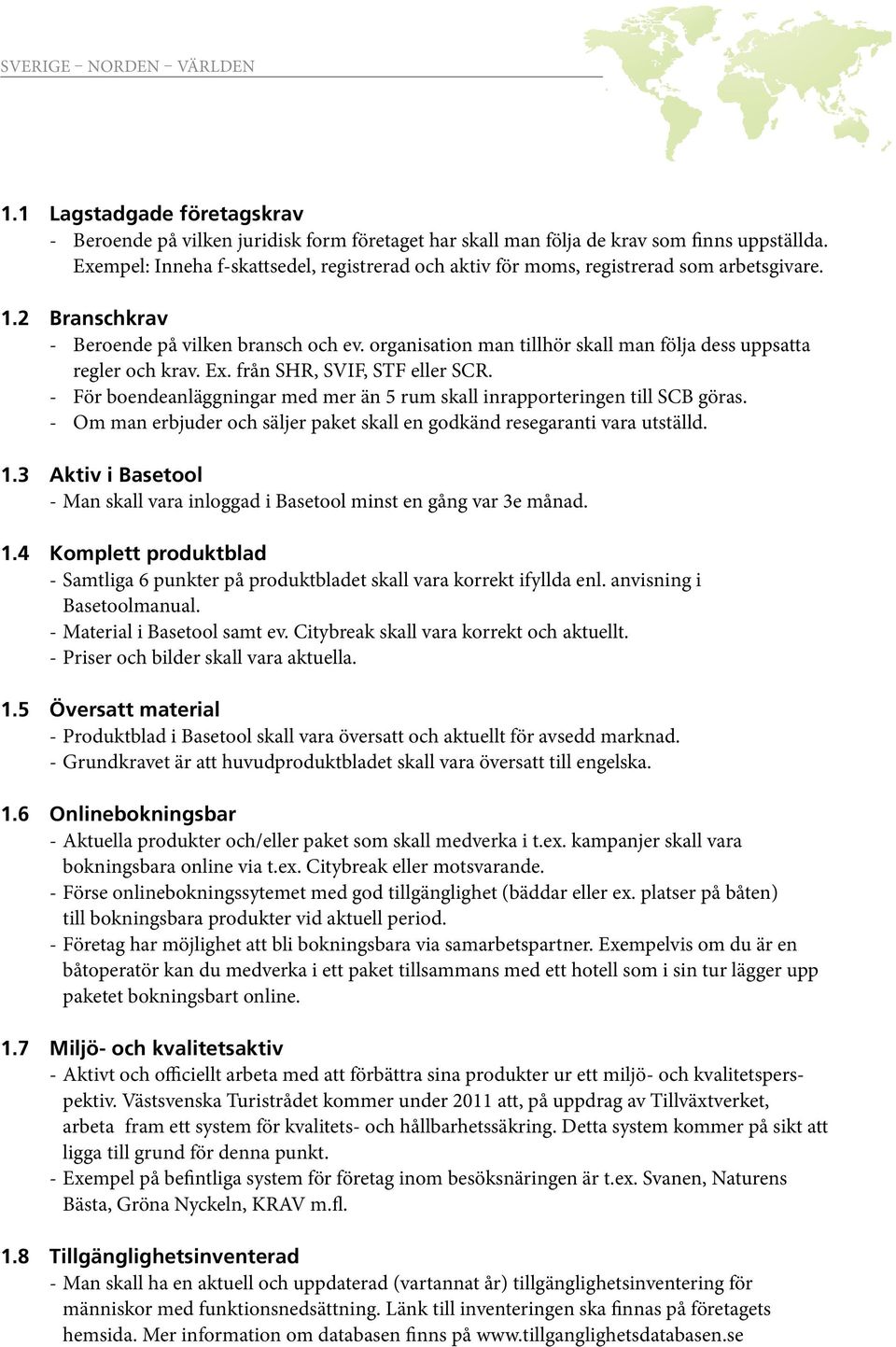 organisation man tillhör skall man följa dess uppsatta regler och krav. Ex. från SHR, SVIF, STF eller SCR. - För boendeanläggningar med mer än 5 rum skall inrapporteringen till SCB göras.