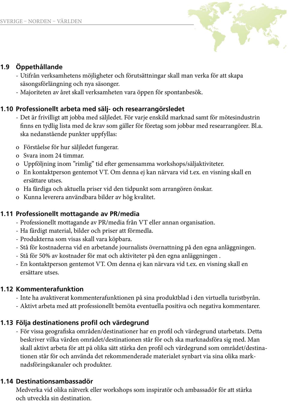 För varje enskild marknad samt för mötesindustrin finns en tydlig lista med de krav som gäller för företag som jobbar med researrangörer. Bl.a. ska nedanstående punkter uppfyllas: o Förståelse för hur säljledet fungerar.