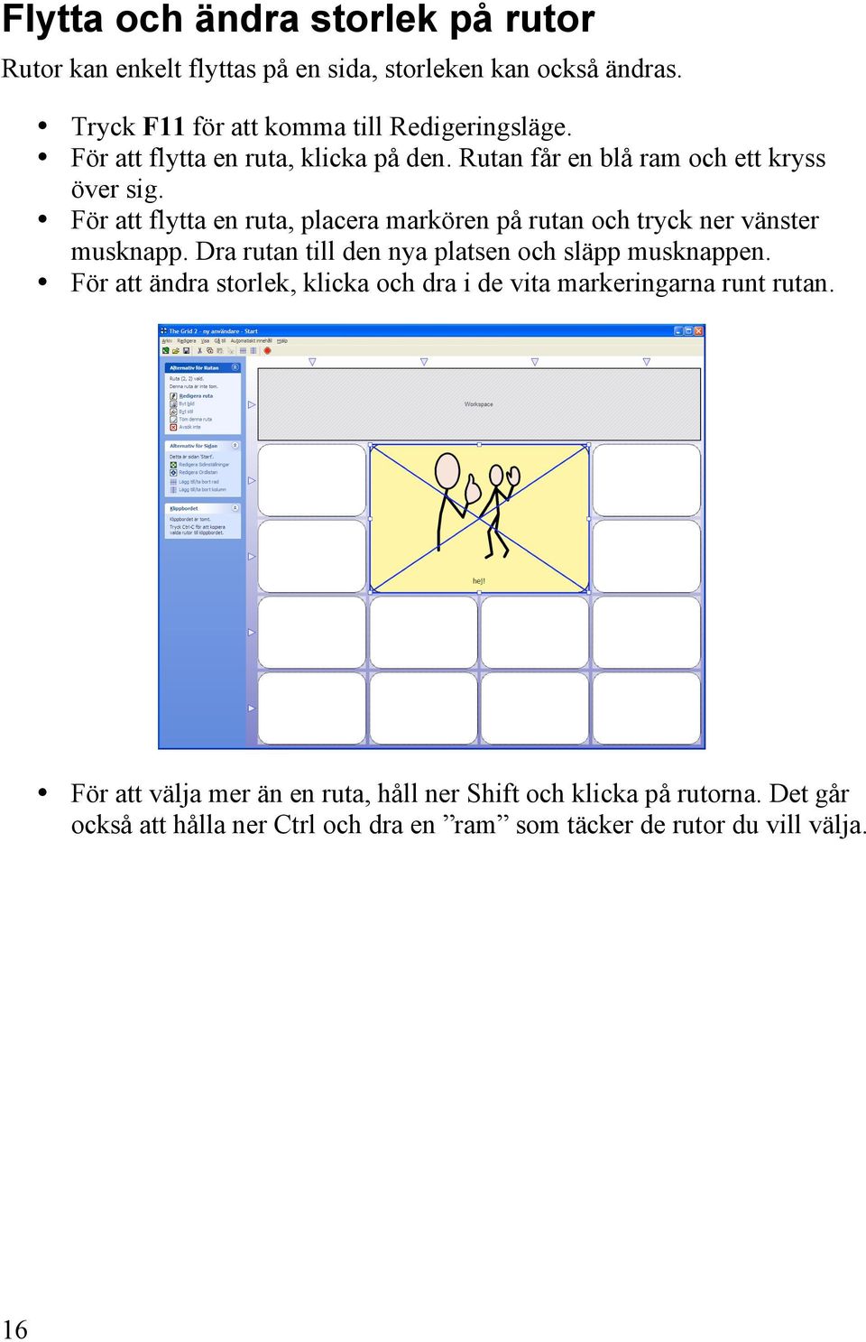 För att flytta en ruta, placera markören på rutan och tryck ner vänster musknapp. Dra rutan till den nya platsen och släpp musknappen.