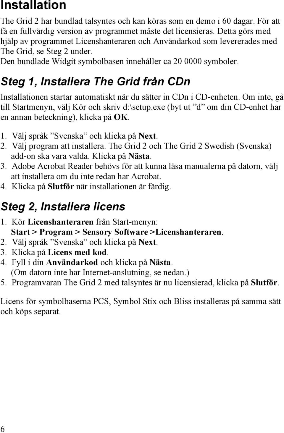 Steg 1, Installera The Grid från CDn Installationen startar automatiskt när du sätter in CDn i CD-enheten. Om inte, gå till Startmenyn, välj Kör och skriv d:\setup.